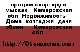 продам квартиру в мысках - Кемеровская обл. Недвижимость » Дома, коттеджи, дачи обмен   . Кемеровская обл.